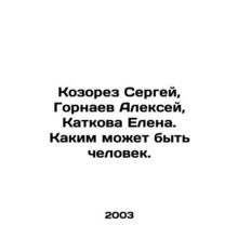 Sergey Kozorez, Alexey Gornaev, Elena Katkova. What kind of person can a man be