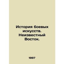 History of martial arts. The Unknown East. In Russian /Istoriya boevykh iskuss
