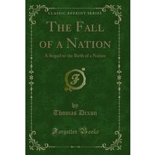 The Fall of a Nation: A Sequel to the Birth of a Nation (Classic Reprint)