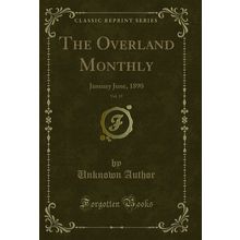 The Overland Monthly, Vol. 15: January June, 1890 (Classic Reprint)