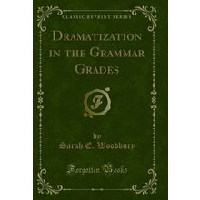 Dramatization in the Grammar Grades (Classic Reprint)