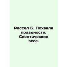 Russell B. Praise for idleness. Skeptical essays. In Russian /Rassel B. Pokhval