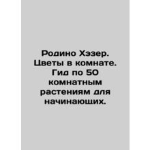 Rodino Hazer. Flowers in the room. A guide to 50 room plants for beginners. In