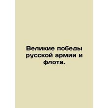 Great victories of the Russian army and navy. In Russian /Velikie pobedy russko