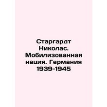 Stargardt Nicholas. The Mobilized Nation. Germany 1939-1945 In Russian /Stargar