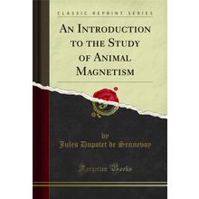 An Introduction to the Study of Animal Magnetism (Classic Reprint)