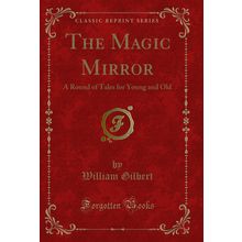 The Magic Mirror: A Round of Tales for Young and Old (Classic Reprint)