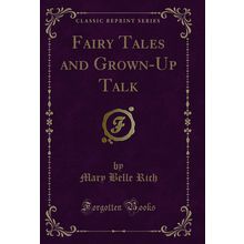 Fairy Tales and Grown-Up Talk (Classic Reprint)