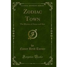 Zodiac Town: The Rhymes of Amos and Ann (Classic Reprint)