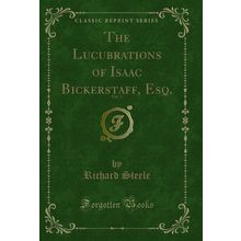 The Lucubrations of Isaac Bickerstaff, Esq., Vol. 4 (Classic Reprint)