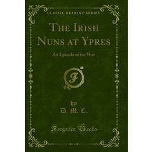 The Irish Nuns at Ypres: An Episode of the War (Classic Reprint)
