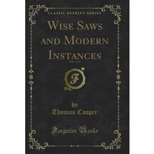 Wise Saws and Modern Instances, Vol. 1 of 2 (Classic Reprint)