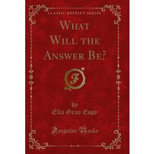 What Will the Answer Be? (Classic Reprint)