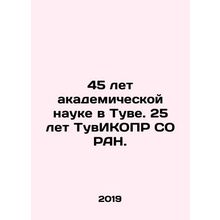 45 years of academic science in Tuva. 25 years of TuvICOPR SB RAS. In Russian /