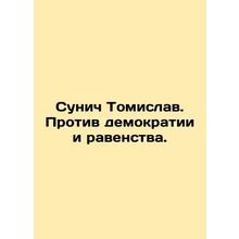 Sunich Tomislav. Against Democracy and Equality. In Russian /Sunich Tomislav. P