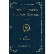 Five Hundred Pounds Reward: A Novel (Classic Reprint)