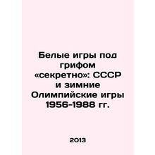 Secret White Games: The USSR and the 1956-1988 Winter Olympics In Russian /Bel