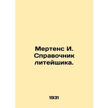 Mertens I. Foundrys Guide. In Russian /Mertens I. Spravochnik liteyshchika.