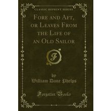 Fore and Aft, or Leaves From the Life of an Old Sailor (Classic Reprint)