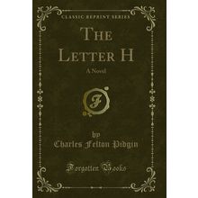 The Letter H: A Novel (Classic Reprint)