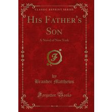 His Father's Son: A Novel of New York (Classic Reprint)