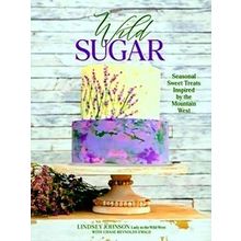 Wild Sugar: Seasonal Sweet Treats Inspired By The Mountain West