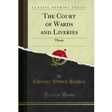 The Court of Wards and Liveries: Thesis (Classic Reprint)