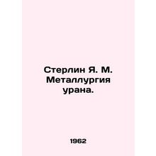 Sterlin Y.M. Uranium Metallurgy. In Russian /Sterlin Ya. M. Metallurgiya urana