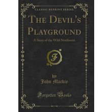 The Devil's Playground: A Story of the Wild Northwest (Classic Reprint)