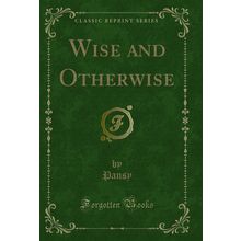 Wise and Otherwise (Classic Reprint)