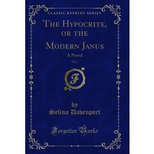 The Hypocrite, or the Modern Janus, Vol. 1: A Novel (Classic Reprint)