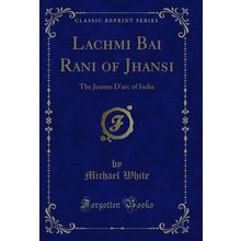 Lachmi Bai Rani of Jhansi: The Jeanne D'arc of India (Classic Reprint)