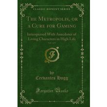 The Metropolis, or a Cure for Gaming, Vol. 1 of 3 (Classic Reprint)