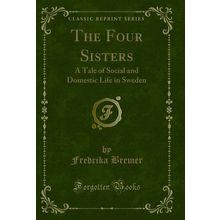 The Four Sisters: A Tale of Social and Domestic Life in Sweden