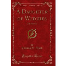 A Daughter of Witches: A Romance (Classic Reprint)