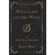 Wild Life on the Wing (Classic Reprint)