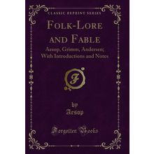 Folk-Lore and Fable: Aesop, Grimm, Andersen; With Introductions and Notes