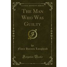 The Man Who Was Guilty (Classic Reprint)