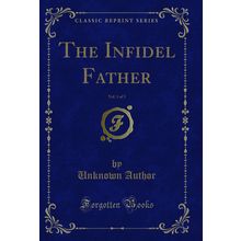 The Infidel Father, Vol. 1 of 3 (Classic Reprint)