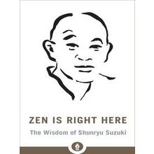 Zen Is Right Here: The Wisdom Of Shunryu Suzuki