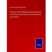 A Report of the Debates and Proceedings in the Secret Sessions of the Conference