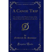 A Canoe Trip: Or, a Lark on the Water (Classic Reprint)