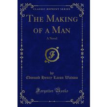 The Making of a Man: A Novel (Classic Reprint)