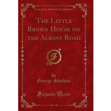The Little Brown House on the Albany Road (Classic Reprint)