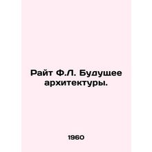 Wright F.L. The Future of Architecture. In Russian (ask us if in doubt)/Rayt F.L