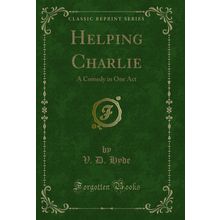 Helping Charlie: A Comedy in One Act (Classic Reprint)