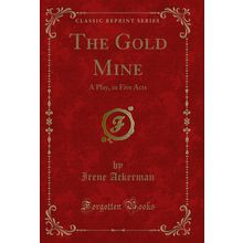 The Gold Mine: A Play, in Five Acts (Classic Reprint)