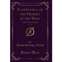 Elkswatawa, or the Prophet of the West, Vol. 1 of 2: A Tale of the Frontier
