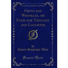 Grins and Wrinkles, or Food for Thought and Laughter (Classic Reprint)