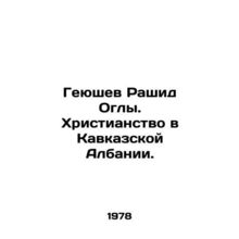 Geyushev Rashid Oglu. Christianity in Caucasus Albania. In Russian /Geyushev Ra